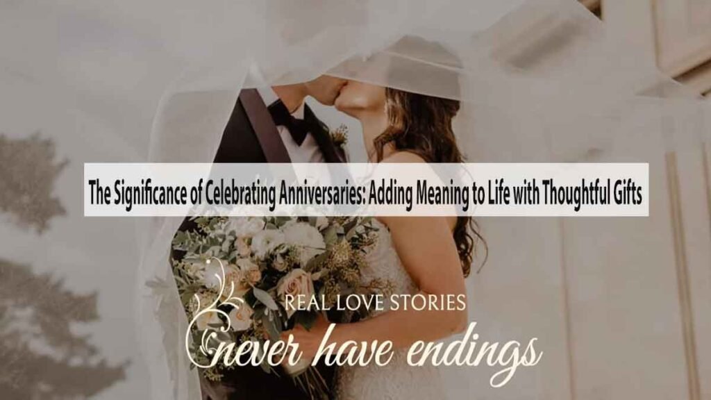 The Significance of Celebrating Anniversaries Adding Meaning to Life with Thoughtful Gifts