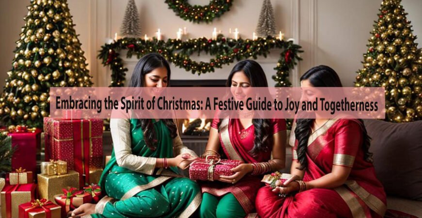 Embracing the Spirit of Christmas: A Festive Guide to Joy and Togetherness