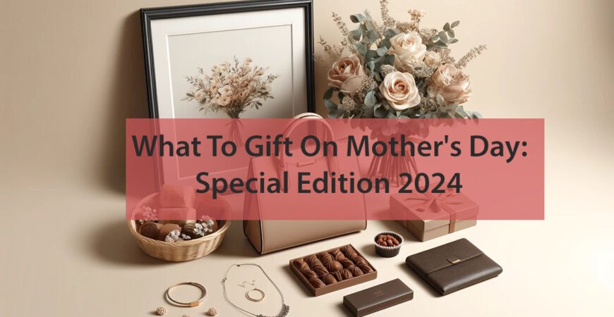 What To Gift On Mother's Day: Special Edition 2024